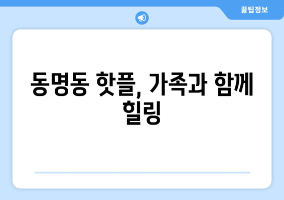 동명동 핫플, 가족과 함께 힐링