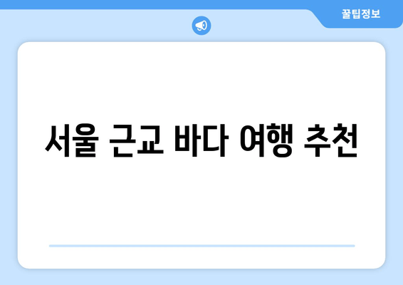 서울 근교 바다 여행 추천