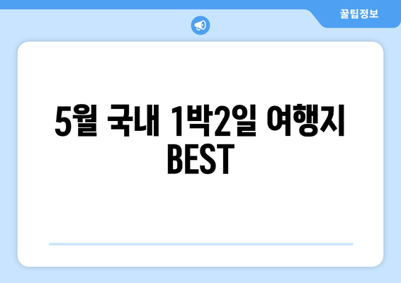 5월 국내 1박2일 여행지 BEST