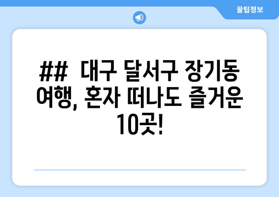 ##  대구 달서구 장기동 여행, 혼자 떠나도 즐거운 10곳!