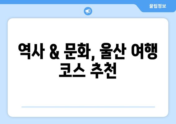 역사 & 문화, 울산 여행 코스 추천