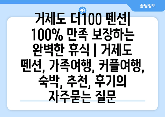 거제도 더100 펜션| 100% 만족 보장하는 완벽한 휴식 | 거제도 펜션, 가족여행, 커플여행, 숙박, 추천, 후기