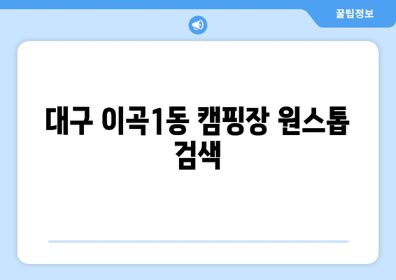 대구 이곡1동 캠핑장 원스톱 검색