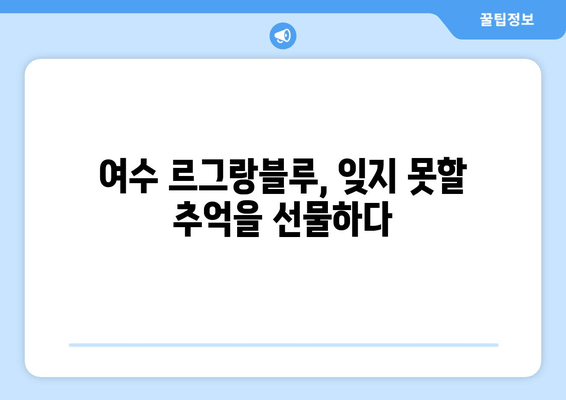 여수 르그랑블루| 잊지 못할 여수 여행의 시작, 최고의 숙소 경험 | 여수 숙소 추천, 르그랑블루 후기, 여수 가볼만한 곳