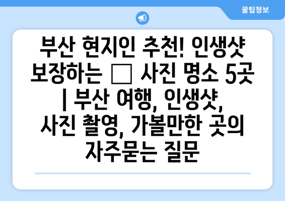 부산 현지인 추천! 인생샷 보장하는 📸 사진 명소 5곳 | 부산 여행, 인생샷, 사진 촬영, 가볼만한 곳