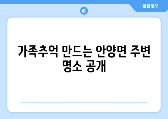 가족추억 만드는 안양면 주변 명소 공개