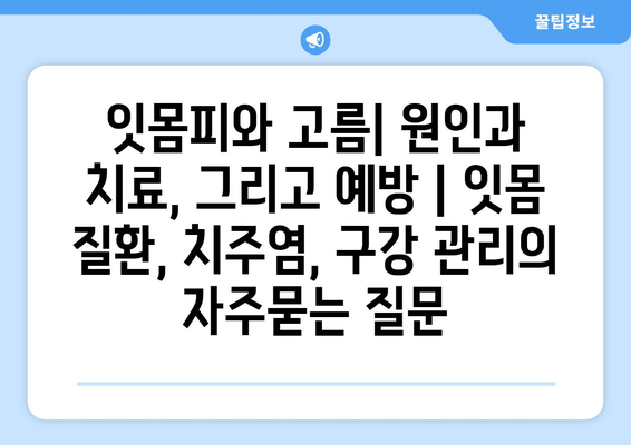 잇몸피와 고름| 원인과 치료, 그리고 예방 | 잇몸 질환, 치주염, 구강 관리