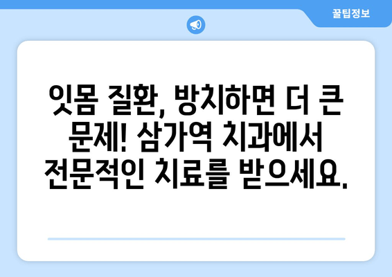 잇몸 붓기 & 출혈, 삼가역 치과에서 해결하세요! | 잇몸 질환, 치료, 예방, 삼가역