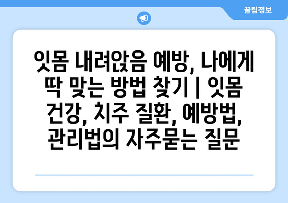 잇몸 내려앉음 예방, 나에게 딱 맞는 방법 찾기 | 잇몸 건강, 치주 질환, 예방법, 관리법