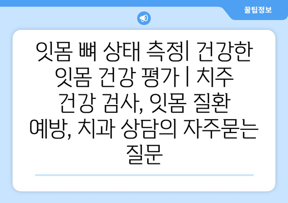 잇몸 뼈 상태 측정| 건강한 잇몸 건강 평가 | 치주 건강 검사, 잇몸 질환 예방, 치과 상담