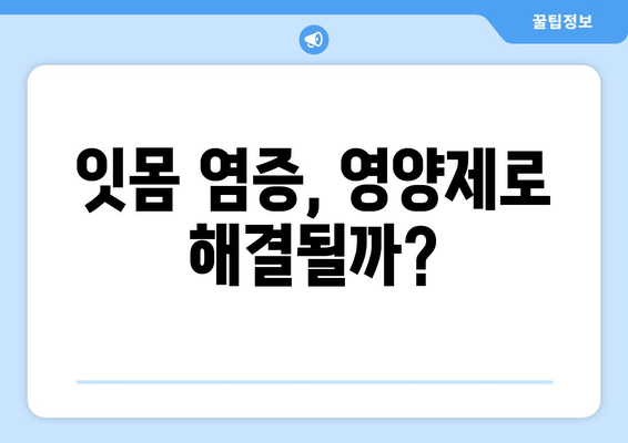 잇몸염증 증상 완화, 영양제로 약물 대체 가능할까? | 잇몸염증, 영양제, 약물 대체, 치료