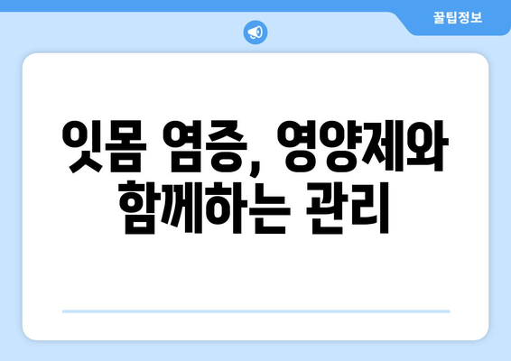 잇몸염증 증상 완화, 영양제로 약물 대체 가능할까? | 잇몸염증, 영양제, 약물 대체, 치료