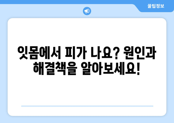 잇몸 피 나는 증상, 이제 걱정하지 마세요! 잇몸 트러블 슈팅 가이드 | 잇몸 질환, 치주염, 잇몸 건강, 치료 팁