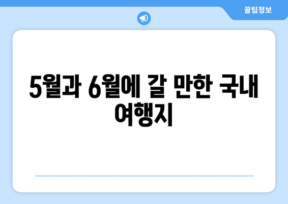 5월과 6월에 갈 만한 국내 여행지