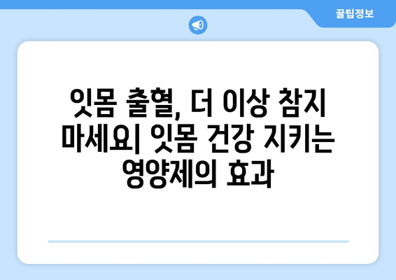 잇몸피, 이제 그만! 잇몸 건강 지키는 영양제 추천 | 잇몸 출혈, 잇몸 질환, 잇몸 건강, 영양제, 비타민