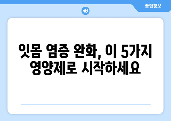 잇몸 염증 완화에 도움되는 영양제 5가지 | 잇몸 건강, 치주염, 잇몸 출혈, 영양 보충