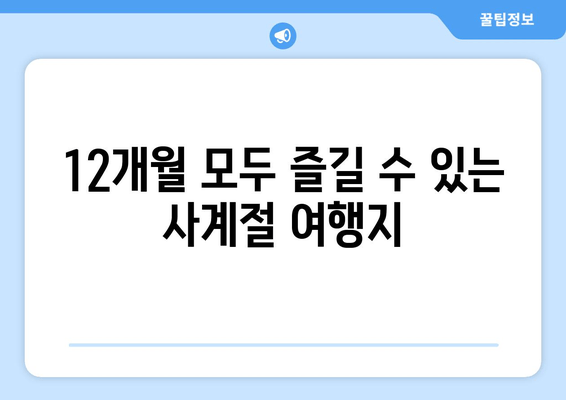 12개월 모두 즐길 수 있는 사계절 여행지