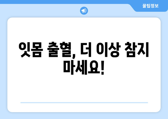 피나는 잇몸, 이제 그만! 잇몸 상처와 염증 치료 가이드 | 잇몸 질환, 치료법, 예방법, 잇몸 건강