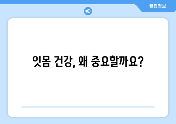 잇몸 내려앉음, 나중에 후회하지 않으려면? | 구강 건강 관리, 잇몸 질환 예방, 치과 상담