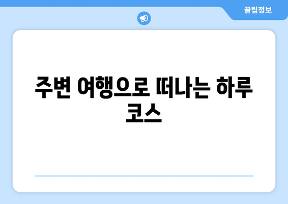 주변 여행으로 떠나는 하루 코스