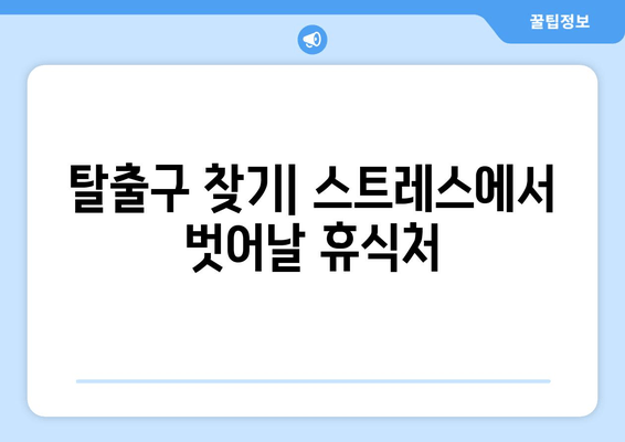 탈출구 찾기| 스트레스에서 벗어날 휴식처