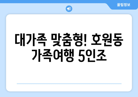 대가족 맞춤형! 호원동 가족여행 5인조