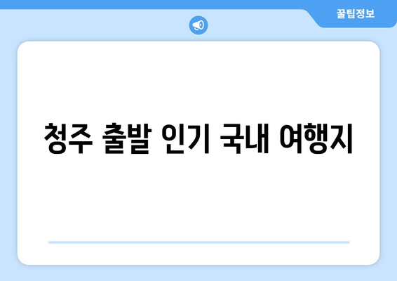 청주 출발 인기 국내 여행지