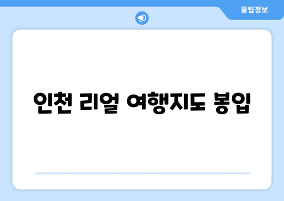 인천 리얼 여행지도 봉입