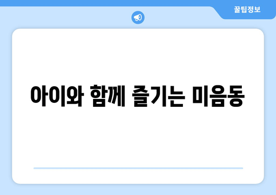 아이와 함께 즐기는 미음동