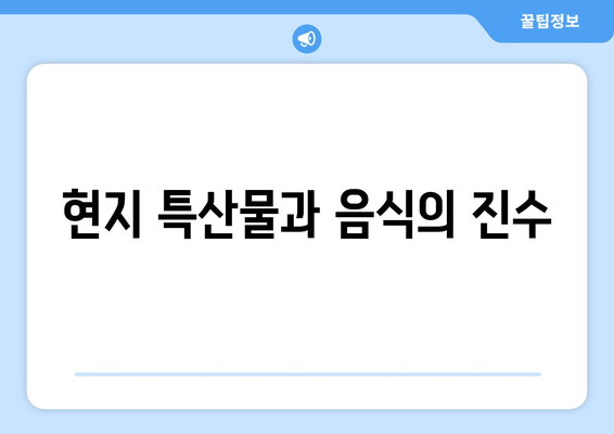 현지 특산물과 음식의 진수