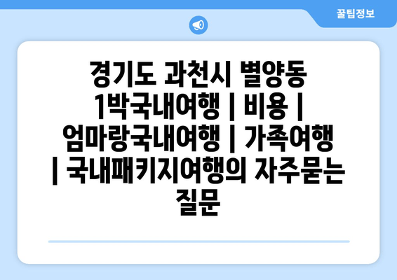 경기도 과천시 별양동 1박국내여행 | 비용 | 엄마랑국내여행 | 가족여행 | 국내패키지여행