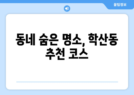 동네 숨은 명소, 학산동 추천 코스