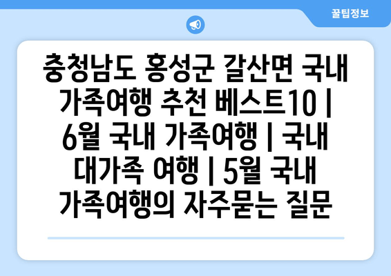 충청남도 홍성군 갈산면 국내 가족여행 추천 베스트10 | 6월 국내 가족여행 | 국내 대가족 여행 | 5월 국내 가족여행