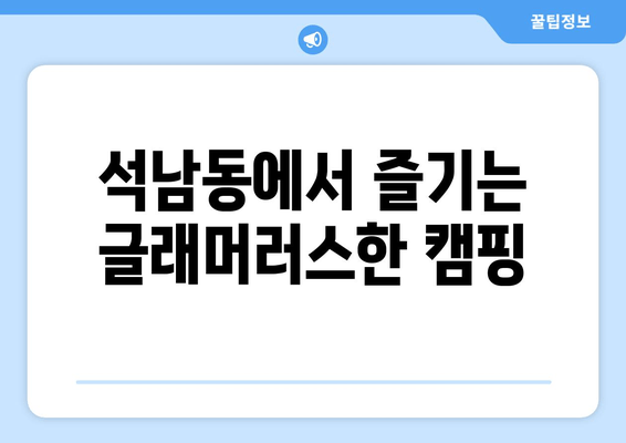 석남동에서 즐기는 글래머러스한 캠핑