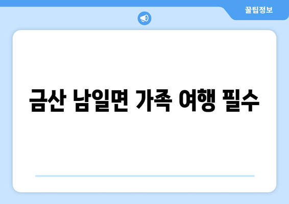 금산 남일면 가족 여행 필수