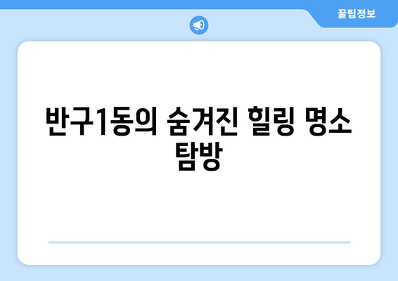 반구1동의 숨겨진 힐링 명소 탐방