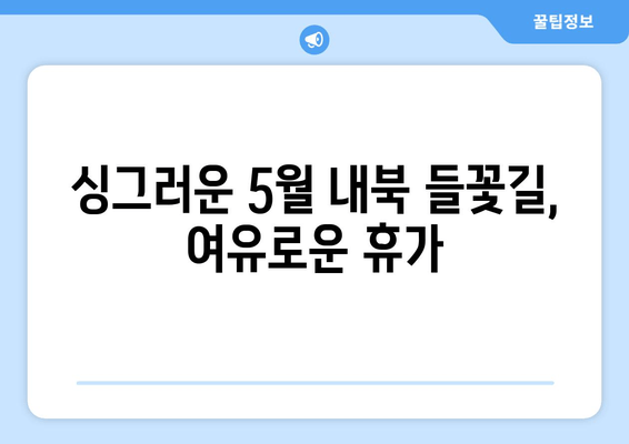 싱그러운 5월 내북 들꽃길, 여유로운 휴가