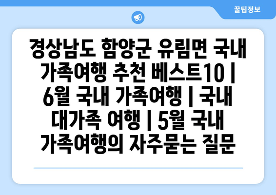 경상남도 함양군 유림면 국내 가족여행 추천 베스트10 | 6월 국내 가족여행 | 국내 대가족 여행 | 5월 국내 가족여행