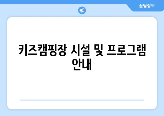 키즈캠핑장 시설 및 프로그램 안내