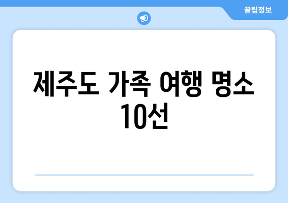 제주도 가족 여행 명소 10선