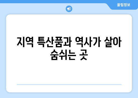 지역 특산품과 역사가 살아 숨쉬는 곳