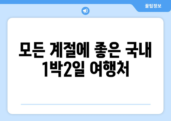 모든 계절에 좋은 국내 1박2일 여행처