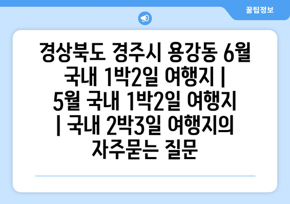 경상북도 경주시 용강동 6월 국내 1박2일 여행지 | 5월 국내 1박2일 여행지 | 국내 2박3일 여행지