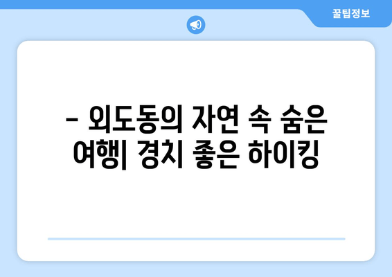 - 외도동의 자연 속 숨은 여행| 경치 좋은 하이킹