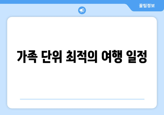 가족 단위 최적의 여행 일정