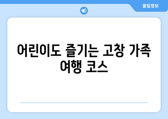 어린이도 즐기는 고창 가족 여행 코스