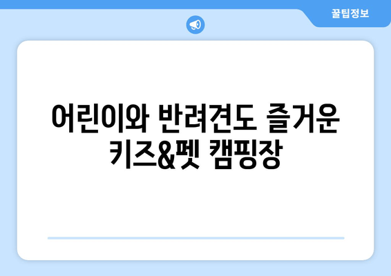 어린이와 반려견도 즐거운 키즈&펫 캠핑장