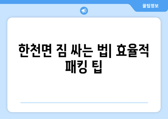 한천면 짐 싸는 법| 효율적 패킹 팁