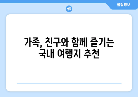 가족, 친구와 함께 즐기는 국내 여행지 추천