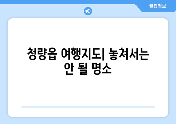 청량읍 여행지도| 놓쳐서는 안 될 명소